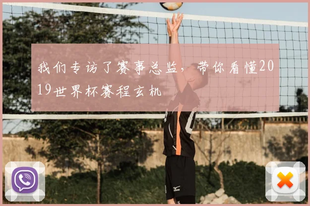 我们专访了赛事总监,带你看懂2019世界杯赛程玄机