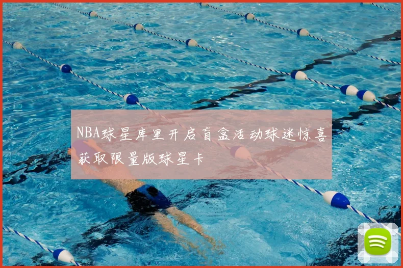 NBA球星库里开启盲盒活动球迷惊喜获取限量版球星卡