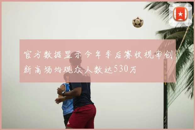 官方数据显示今年季后赛收视率创新高场均观众人数达530万