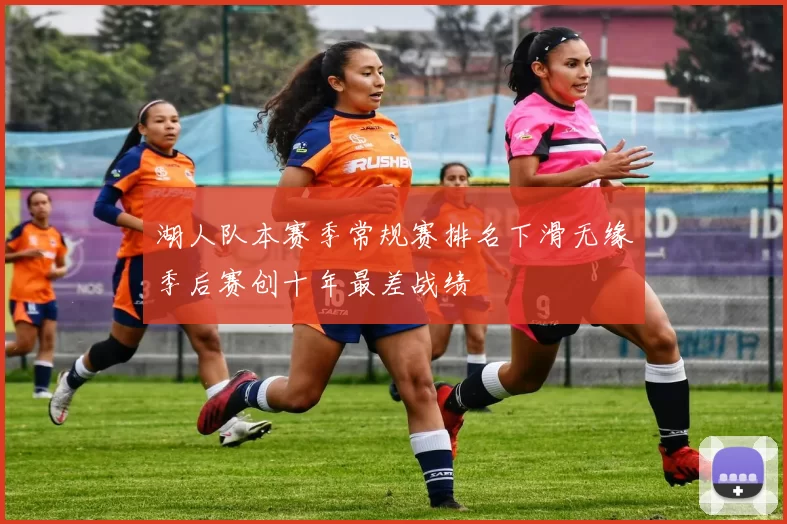 湖人队本赛季常规赛排名下滑无缘季后赛创十年最差战绩