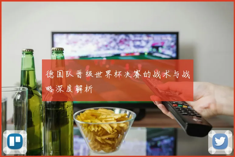 德国队晋级世界杯决赛的战术与战略深度解析