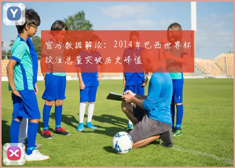 官方数据解读：2014年巴西世界杯投注总量突破历史峰值