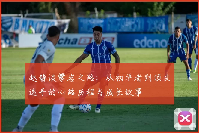 赵静谈攀岩之路：从初学者到顶尖选手的心路历程与成长故事