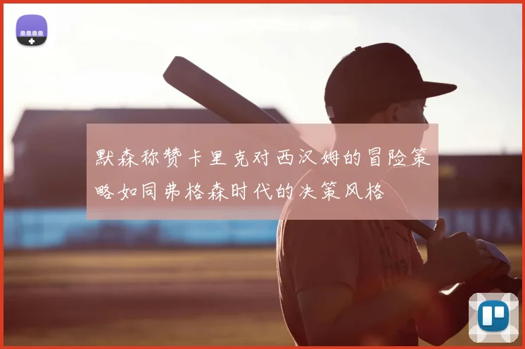 默森称赞卡里克对西汉姆的冒险策略如同弗格森时代的决策风格