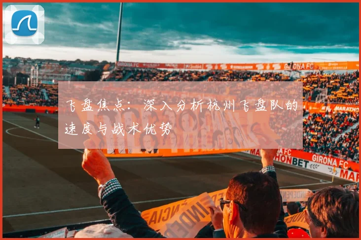 飞盘焦点：深入分析杭州飞盘队的速度与战术优势
