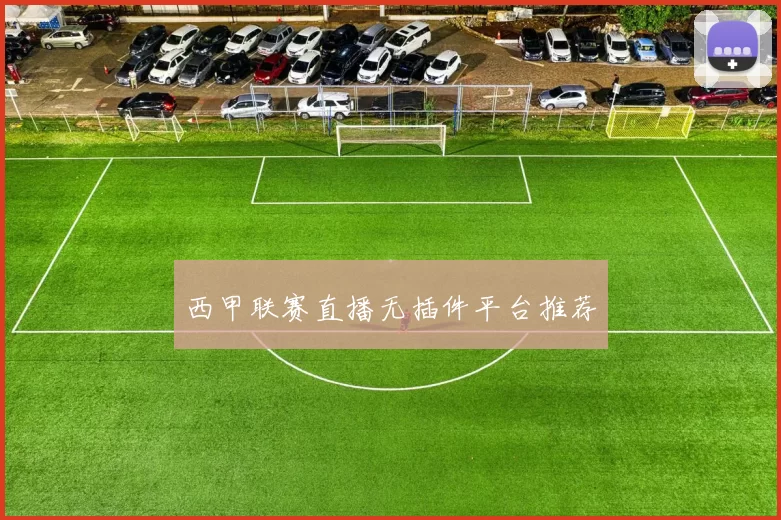 西甲联赛直播无插件平台推荐
