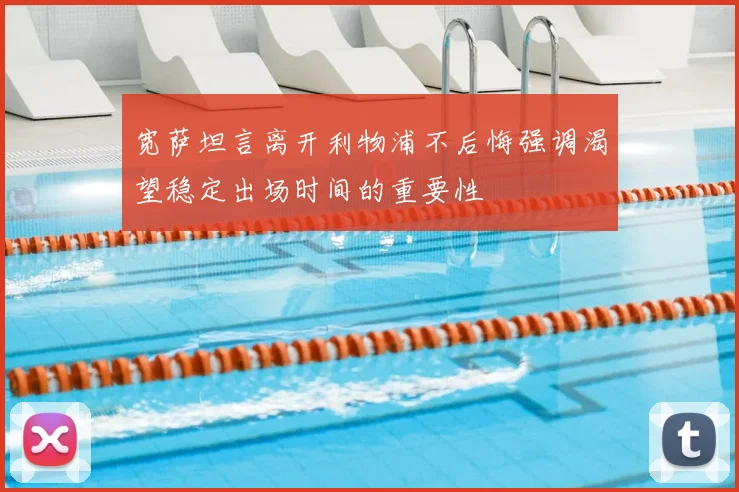 宽萨坦言离开利物浦不后悔强调渴望稳定出场时间的重要性