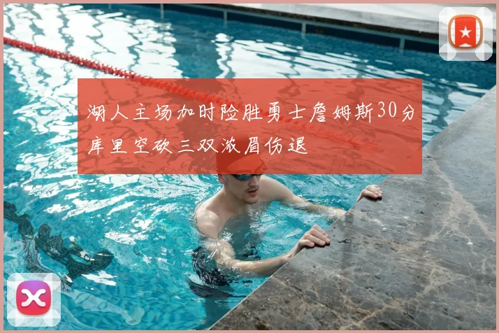 湖人主场加时险胜勇士詹姆斯30分库里空砍三双浓眉伤退