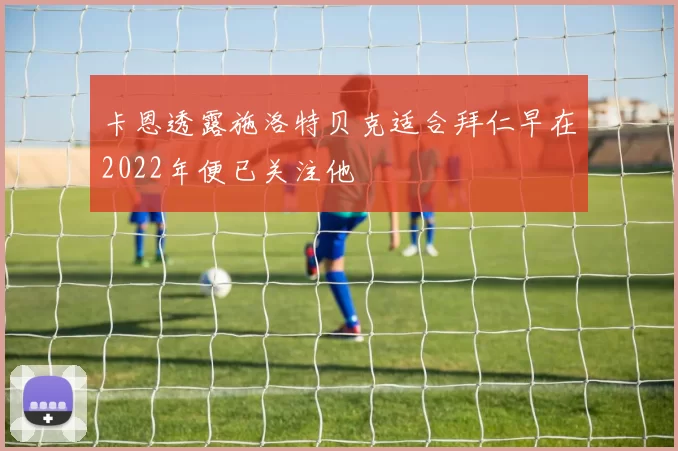 卡恩透露施洛特贝克适合拜仁早在2022年便已关注他