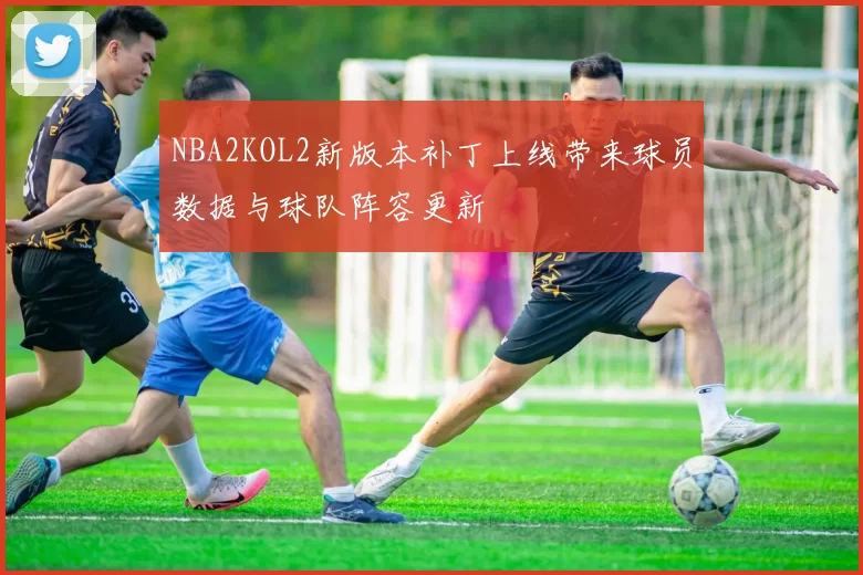 NBA2KOL2新版本补丁上线带来球员数据与球队阵容更新