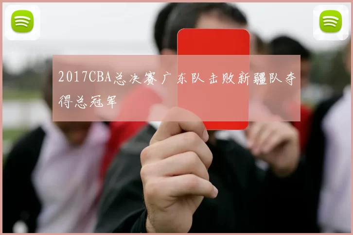 2017CBA总决赛广东队击败新疆队夺得总冠军