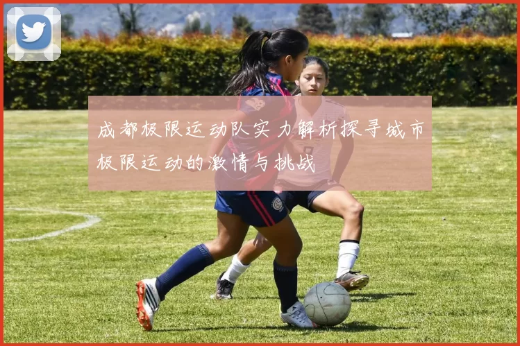 成都极限运动队实力解析探寻城市极限运动的激情与挑战