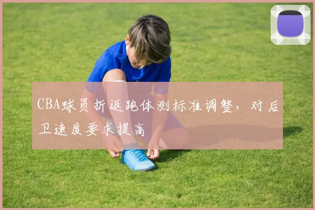 CBA球员折返跑体测标准调整，对后卫速度要求提高