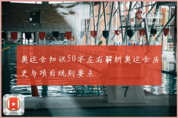奥运会知识50字左右解析奥运会历史与项目规则要点