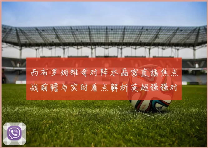 西布罗姆维奇对阵水晶宫直播焦点战前瞻与实时看点解析英超强强对话
