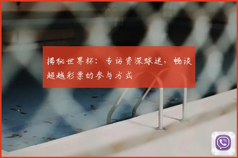 揭秘世界杯：专访资深球迷，畅谈超越彩票的参与方式