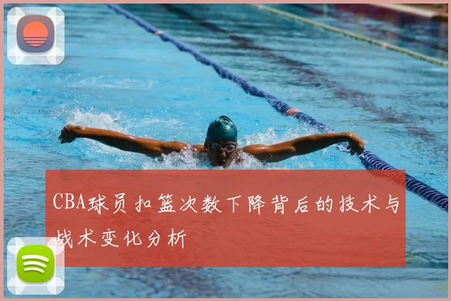 CBA球员扣篮次数下降背后的技术与战术变化分析