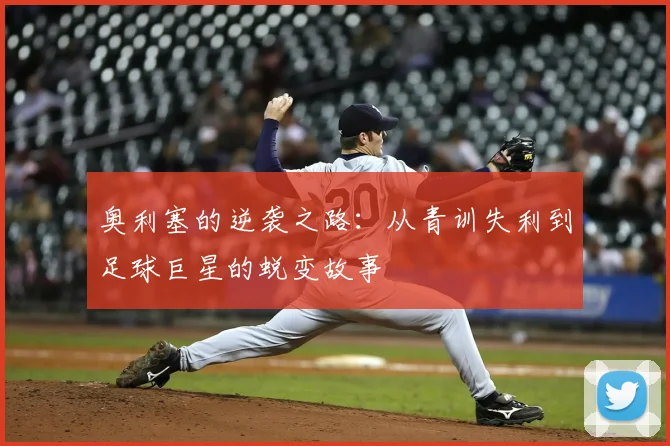 奥利塞的逆袭之路：从青训失利到足球巨星的蜕变故事