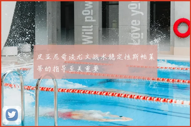 皮亚尼奇谈尤文战术稳定性斯帕莱蒂的指导至关重要