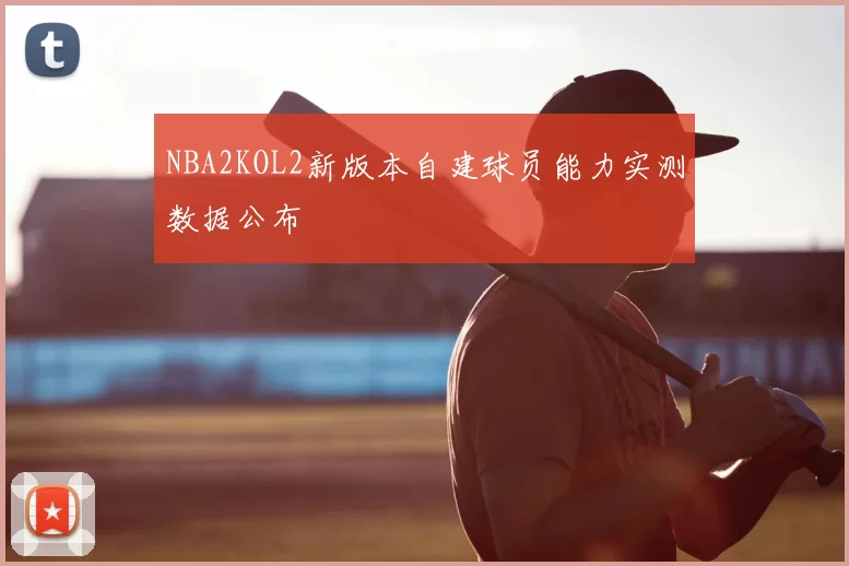 NBA2KOL2新版本自建球员能力实测数据公布
