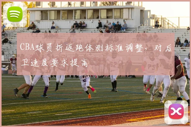 CBA球员折返跑体测标准调整，对后卫速度要求提高
