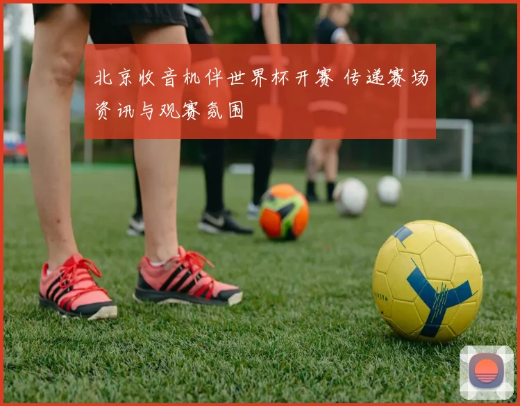 北京收音机伴世界杯开赛 传递赛场资讯与观赛氛围
