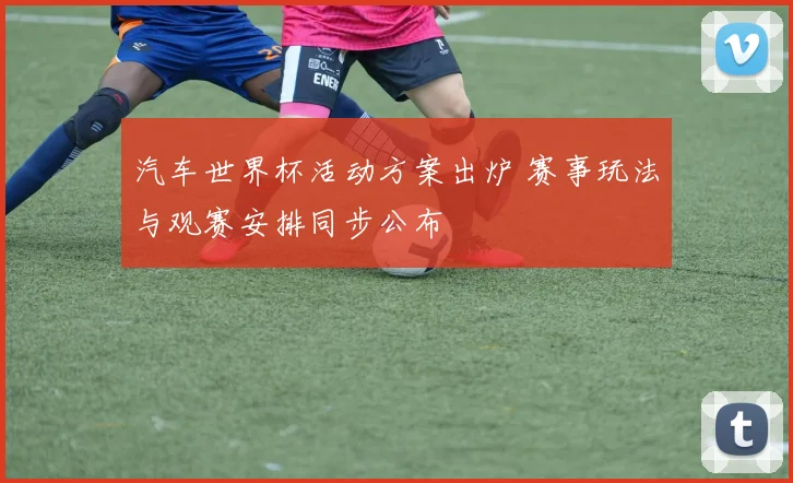 汽车世界杯活动方案出炉 赛事玩法与观赛安排同步公布