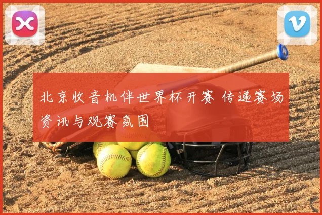 北京收音机伴世界杯开赛 传递赛场资讯与观赛氛围