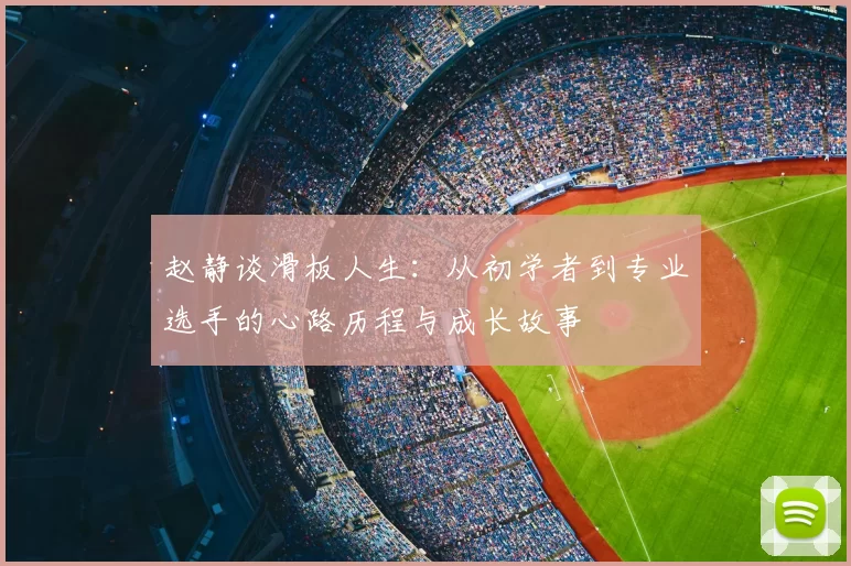 赵静谈滑板人生：从初学者到专业选手的心路历程与成长故事