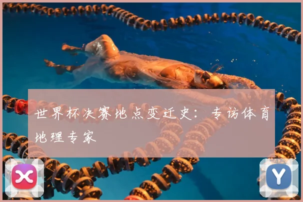世界杯决赛地点变迁史：专访体育地理专家
