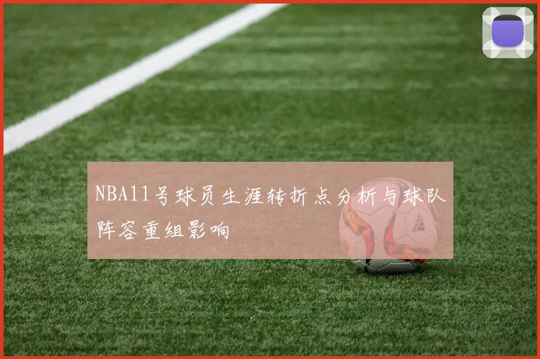 NBA11号球员生涯转折点分析与球队阵容重组影响