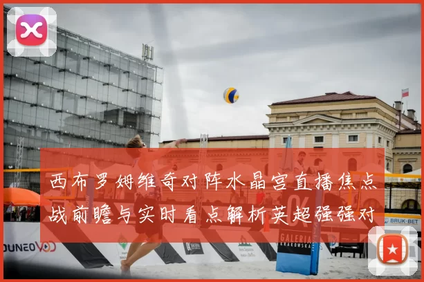 西布罗姆维奇对阵水晶宫直播焦点战前瞻与实时看点解析英超强强对话