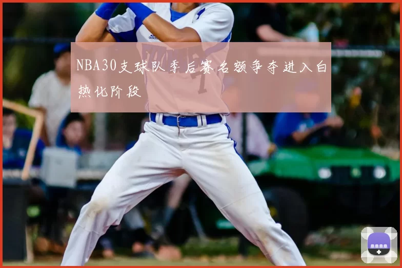 NBA30支球队季后赛名额争夺进入白热化阶段