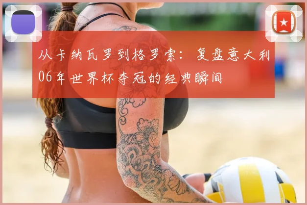 从卡纳瓦罗到格罗索:复盘意大利06年世界杯夺冠的经典瞬间