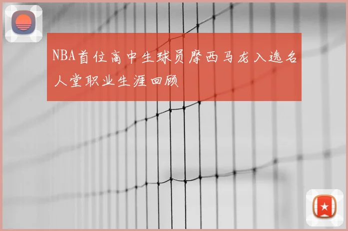 NBA首位高中生球员摩西马龙入选名人堂职业生涯回顾