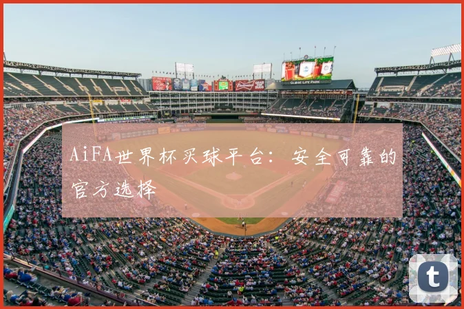 AiFA世界杯买球平台：安全可靠的官方选择