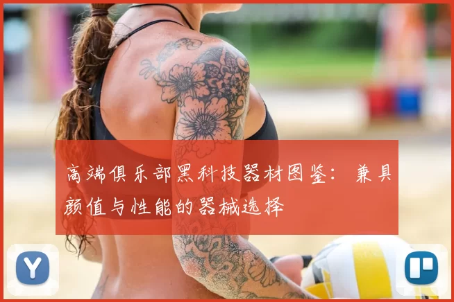 高端俱乐部黑科技器材图鉴：兼具颜值与性能的器械选择