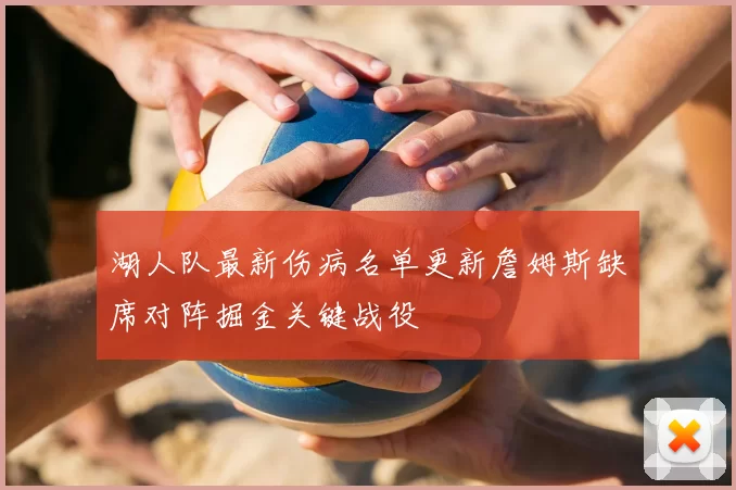 湖人队最新伤病名单更新詹姆斯缺席对阵掘金关键战役