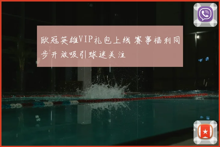 欧冠英雄VIP礼包上线 赛事福利同步开放吸引球迷关注
