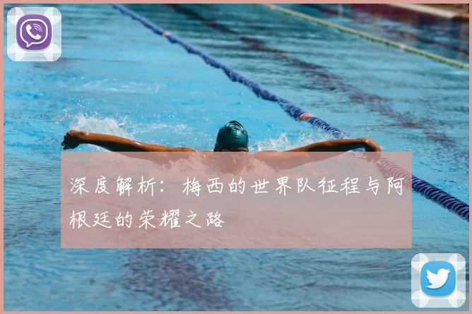 深度解析：梅西的世界队征程与阿根廷的荣耀之路