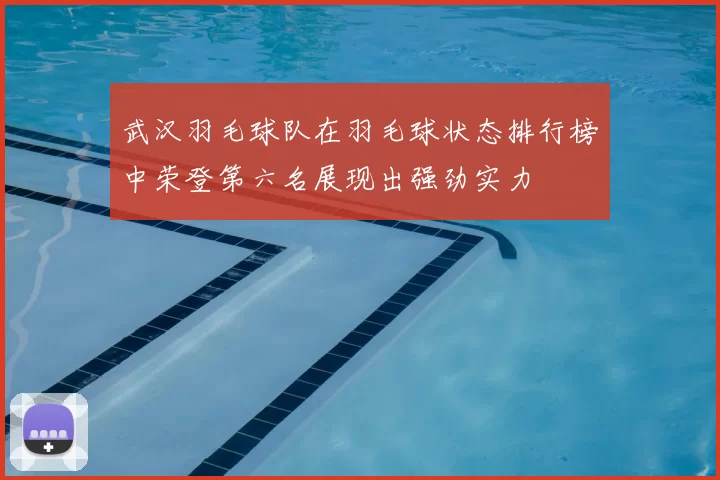 武汉羽毛球队在羽毛球状态排行榜中荣登第六名展现出强劲实力
