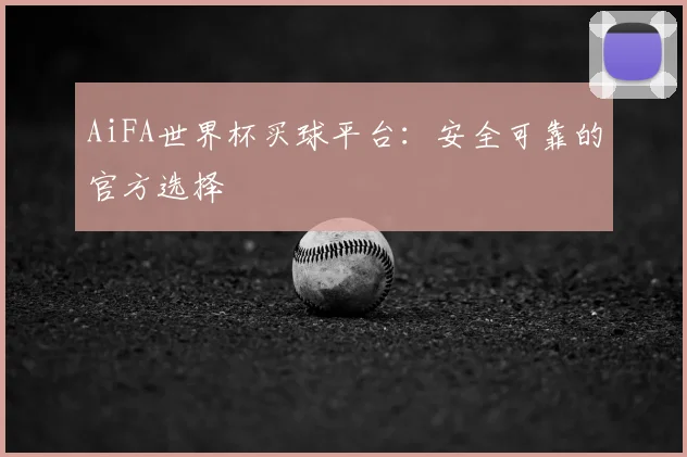 AiFA世界杯买球平台：安全可靠的官方选择