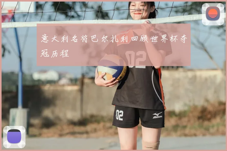 意大利名将巴尔扎利回顾世界杯夺冠历程