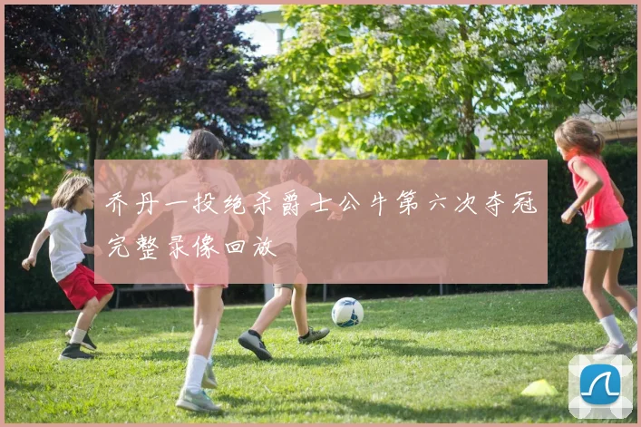 乔丹一投绝杀爵士公牛第六次夺冠完整录像回放