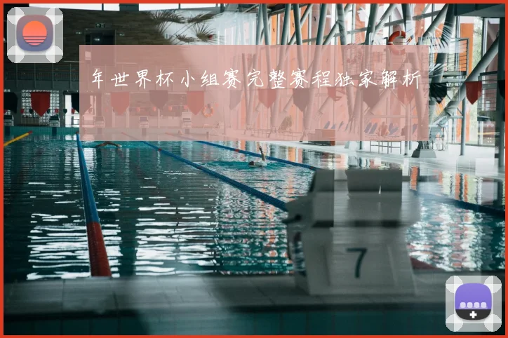 年世界杯小组赛完整赛程独家解析