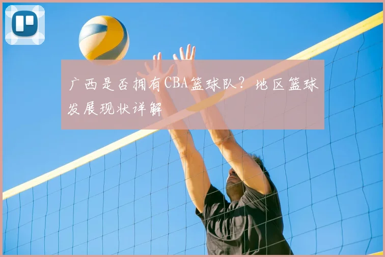 广西是否拥有CBA篮球队？地区篮球发展现状详解