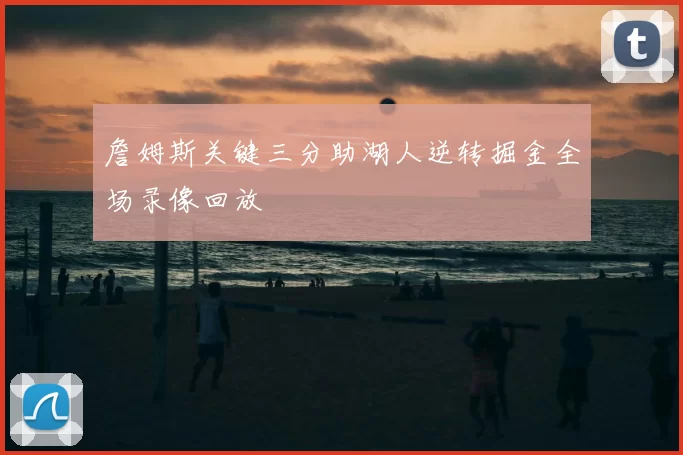 詹姆斯关键三分助湖人逆转掘金全场录像回放