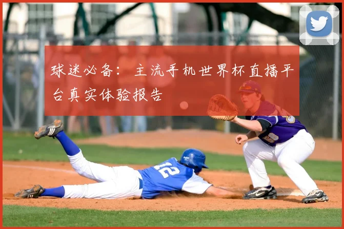 球迷必备：主流手机世界杯直播平台真实体验报告