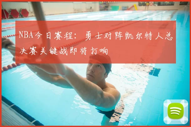 NBA今日赛程：勇士对阵凯尔特人总决赛关键战即将打响