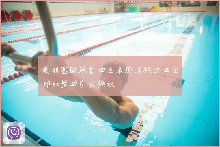 奥利塞欧冠首回合表现惊艳次回合却如梦游引发热议